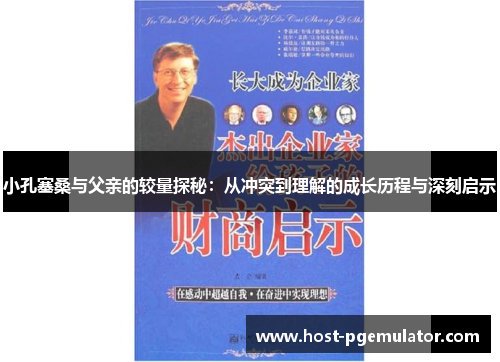 小孔塞桑与父亲的较量探秘：从冲突到理解的成长历程与深刻启示