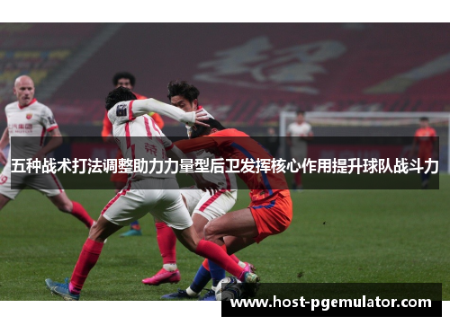 五种战术打法调整助力力量型后卫发挥核心作用提升球队战斗力 五种战术打法调整助力力量型后卫发挥核心作用提升球队战斗力