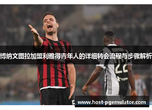 博纳文图拉加盟利雅得青年人的详细转会流程与步骤解析