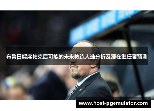 布鲁日解雇帕克后可能的未来教练人选分析及潜在继任者预测