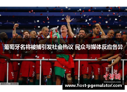 葡萄牙名将被捕引发社会热议 民众与媒体反应各异