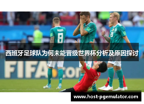 西班牙足球队为何未能晋级世界杯分析及原因探讨