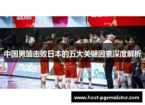 中国男篮击败日本的五大关键因素深度解析