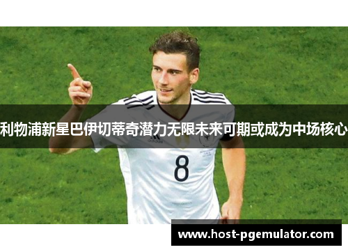 利物浦新星巴伊切蒂奇潜力无限未来可期或成为中场核心