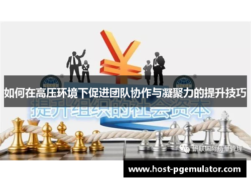 如何在高压环境下促进团队协作与凝聚力的提升技巧 如何在高压环境下促进团队协作与凝聚力的提升技巧