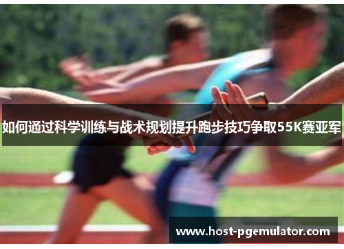 如何通过科学训练与战术规划提升跑步技巧争取55K赛亚军