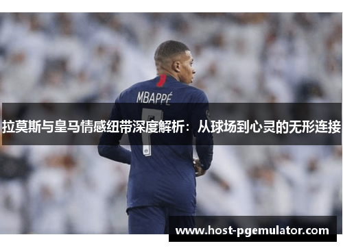 拉莫斯与皇马情感纽带深度解析:从球场到心灵的无形连接 拉莫斯与皇马情感纽带深度解析:从球场到心灵的无形连接