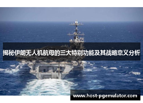 揭秘伊朗无人机航母的三大特别功能及其战略意义分析