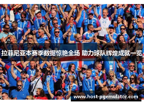 拉菲尼亚本赛季数据惊艳全场 助力球队辉煌成就一览 拉菲尼亚本赛季数据惊艳全场 助力球队辉煌成就一览