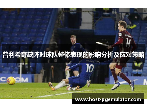 普利希奇缺阵对球队整体表现的影响分析及应对策略