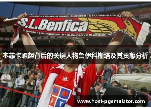 本菲卡崛起背后的关键人物鲁伊科斯塔及其贡献分析