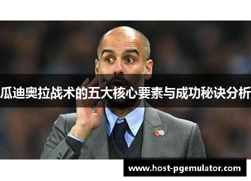 瓜迪奥拉战术的五大核心要素与成功秘诀分析