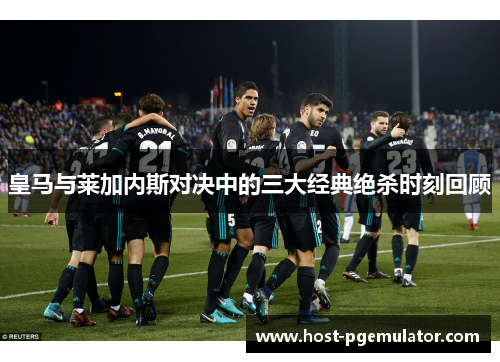 皇马与莱加内斯对决中的三大经典绝杀时刻回顾