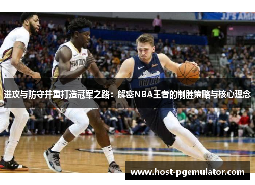 进攻与防守并重打造冠军之路：解密NBA王者的制胜策略与核心理念