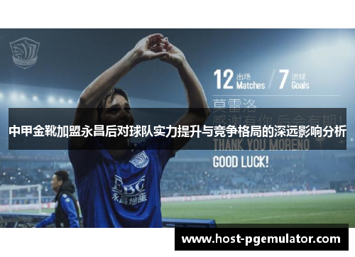 中甲金靴加盟永昌后对球队实力提升与竞争格局的深远影响分析