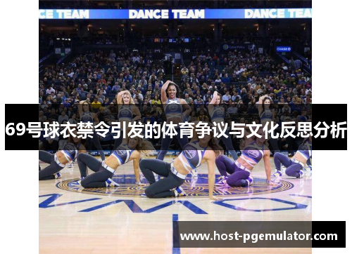 69号球衣禁令引发的体育争议与文化反思分析 69号球衣禁令引发的体育争议与文化反思分析