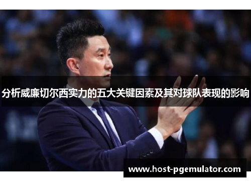 分析威廉切尔西实力的五大关键因素及其对球队表现的影响