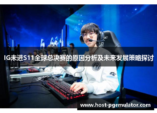 IG未进S11全球总决赛的原因分析及未来发展策略探讨