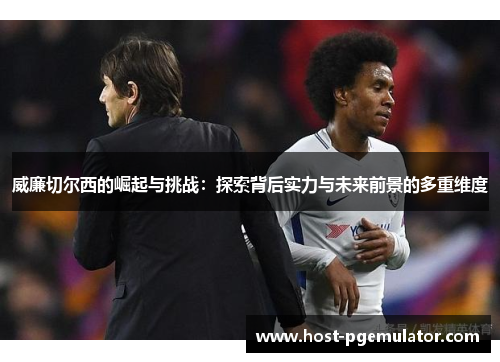 威廉切尔西的崛起与挑战：探索背后实力与未来前景的多重维度