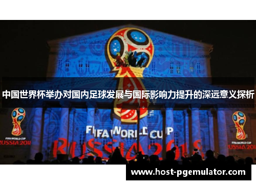 中国世界杯举办对国内足球发展与国际影响力提升的深远意义探析