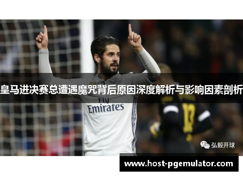 皇马进决赛总遭遇魔咒背后原因深度解析与影响因素剖析