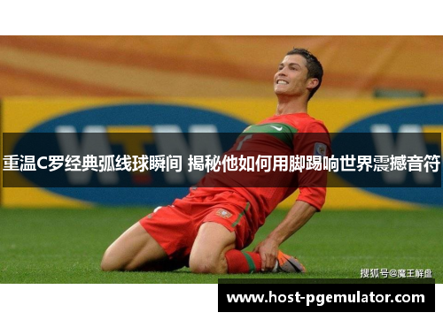 重温C罗经典弧线球瞬间 揭秘他如何用脚踢响世界震撼音符 重温C罗经典弧线球瞬间 揭秘他如何用脚踢响世界震撼音符