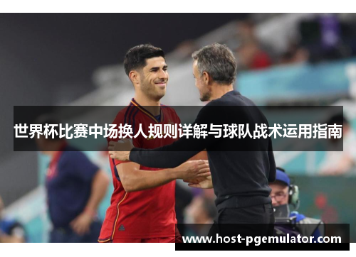 世界杯比赛中场换人规则详解与球队战术运用指南