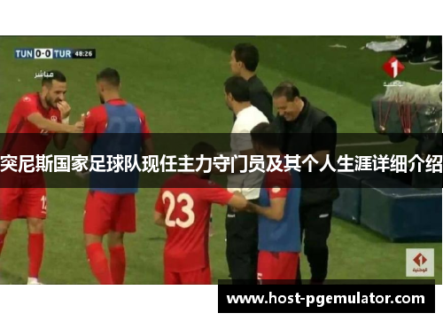 突尼斯国家足球队现任主力守门员及其个人生涯详细介绍