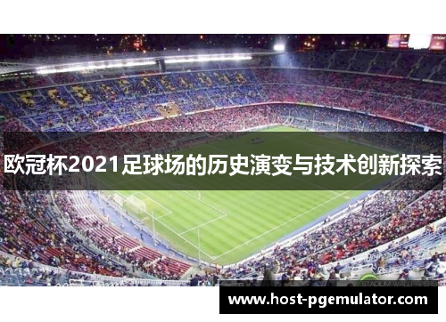 欧冠杯2021足球场的历史演变与技术创新探索