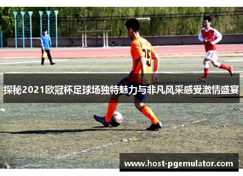 探秘2021欧冠杯足球场独特魅力与非凡风采感受激情盛宴