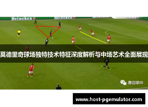 莫德里奇球场独特技术特征深度解析与中场艺术全面展现