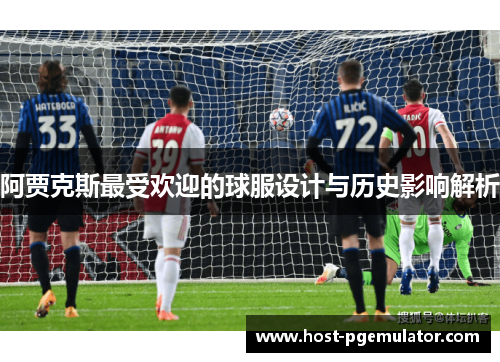 阿贾克斯最受欢迎的球服设计与历史影响解析