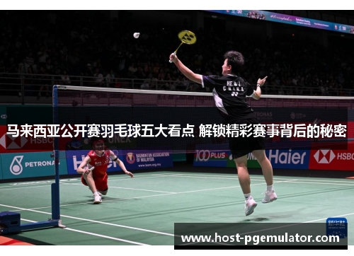 马来西亚公开赛羽毛球五大看点 解锁精彩赛事背后的秘密