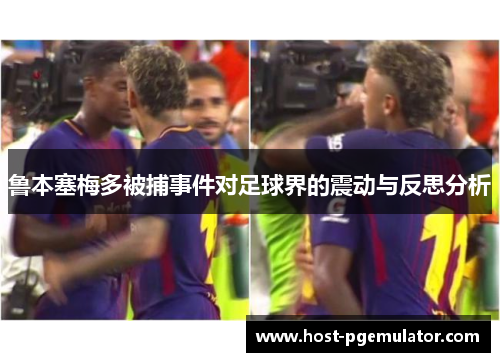 鲁本塞梅多被捕事件对足球界的震动与反思分析