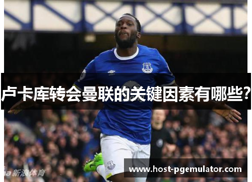 卢卡库转会曼联的关键因素有哪些? 卢卡库转会曼联的关键因素有哪些?