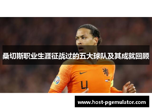 桑切斯职业生涯征战过的五大球队及其成就回顾