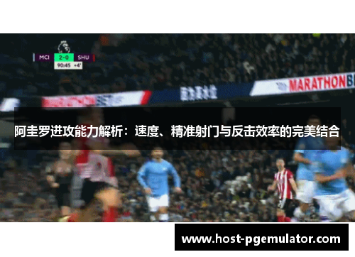 阿圭罗进攻能力解析:速度、精准射门与反击效率的完美结合 阿圭罗进攻能力解析:速度、精准射门与反击效率的完美结合