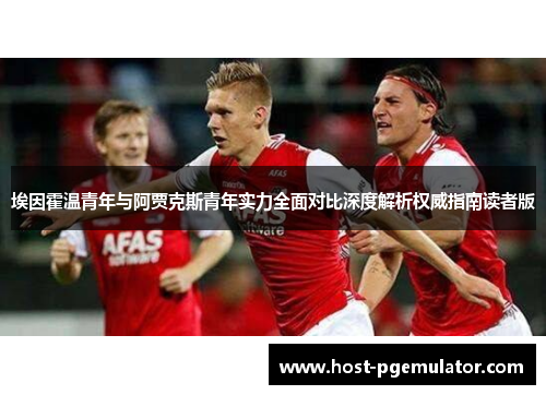 埃因霍温青年与阿贾克斯青年实力全面对比深度解析权威指南读者版 埃因霍温青年与阿贾克斯青年实力全面对比深度解析权威指南读者版
