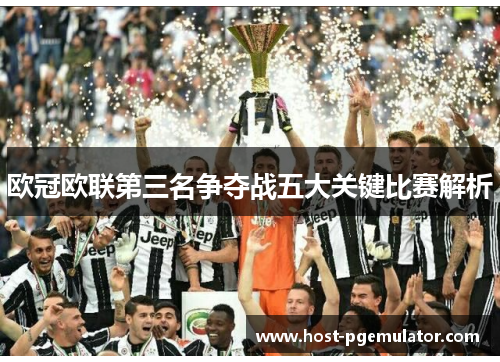 欧冠欧联第三名争夺战五大关键比赛解析 欧冠欧联第三名争夺战五大关键比赛解析