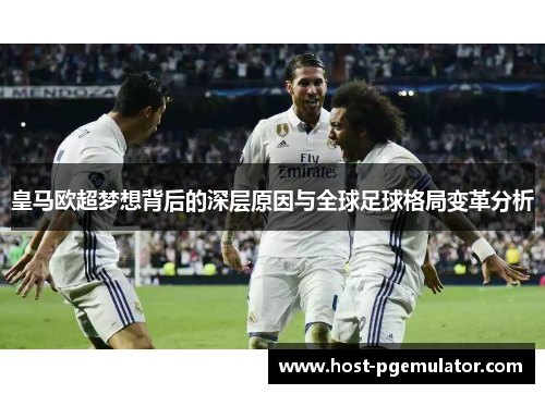 皇马欧超梦想背后的深层原因与全球足球格局变革分析 皇马欧超梦想背后的深层原因与全球足球格局变革分析