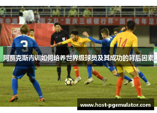 阿贾克斯青训如何培养世界级球员及其成功的背后因素
