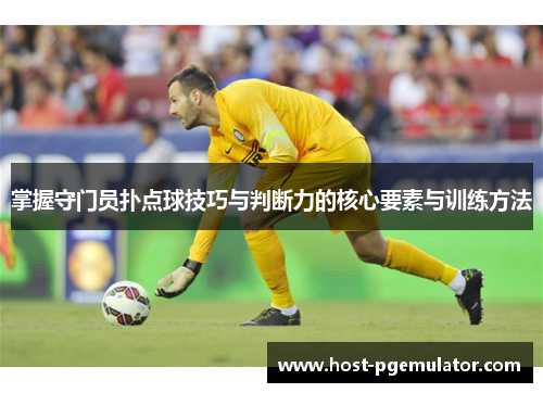 掌握守门员扑点球技巧与判断力的核心要素与训练方法