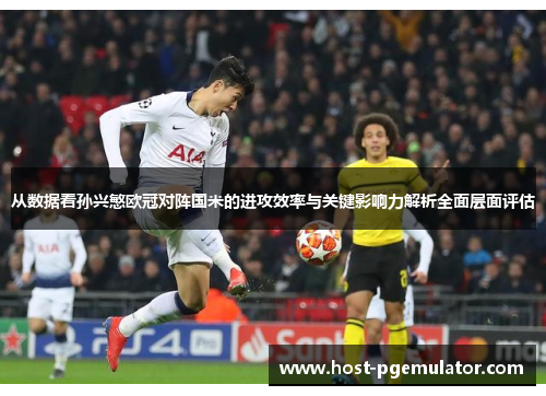 从数据看孙兴慜欧冠对阵国米的进攻效率与关键影响力解析全面层面评估 从数据看孙兴慜欧冠对阵国米的进攻效率与关键影响力解析全面层面评估