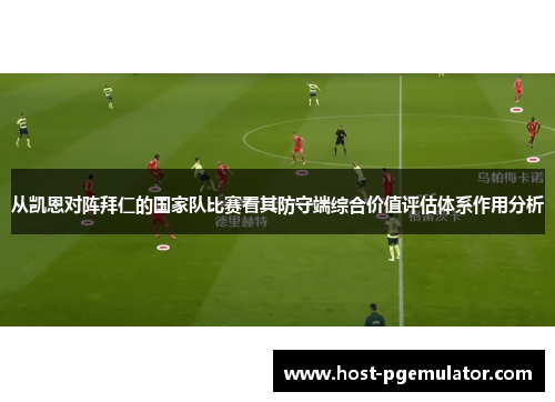 从凯恩对阵拜仁的国家队比赛看其防守端综合价值评估体系作用分析 从凯恩对阵拜仁的国家队比赛看其防守端综合价值评估体系作用分析