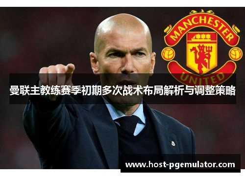 曼联主教练赛季初期多次战术布局解析与调整策略