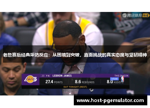 老詹赛后经典采访反应：从困境到突破，直面挑战的真实态度与坚韧精神