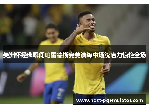 美洲杯经典瞬间帕雷德斯完美演绎中场统治力惊艳全场 美洲杯经典瞬间帕雷德斯完美演绎中场统治力惊艳全场